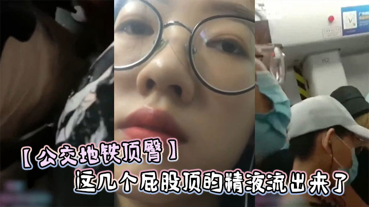 公交地铁顶臀这几个屁股顶的精液流出来了-福利多多