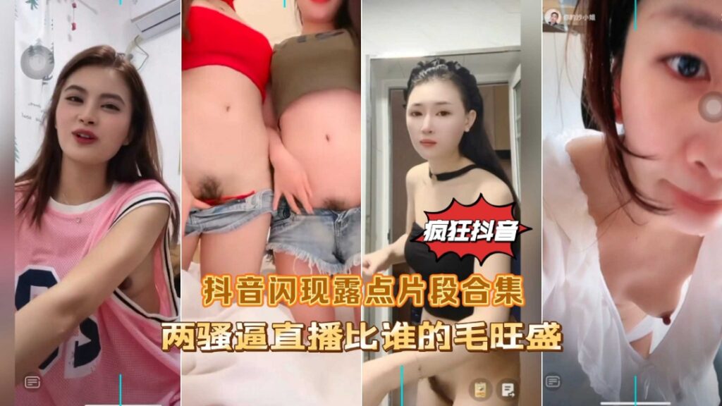 疯狂抖音闪现露点片段合集两骚逼直播比谁的逼毛多-福利多多